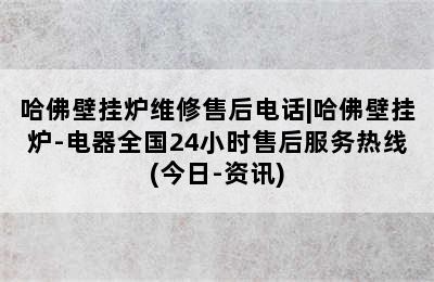 哈佛壁挂炉维修售后电话|哈佛壁挂炉-电器全国24小时售后服务热线(今日-资讯)